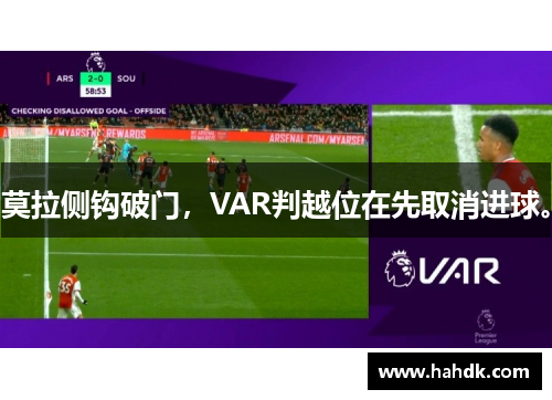 莫拉侧钩破门，VAR判越位在先取消进球。